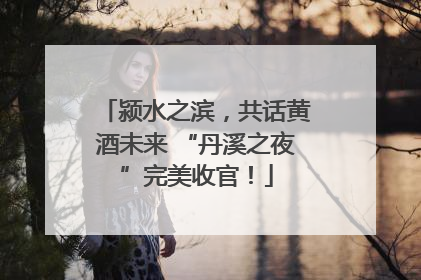 颍水之滨，共话黄酒未来 “丹溪之夜”完美收官！