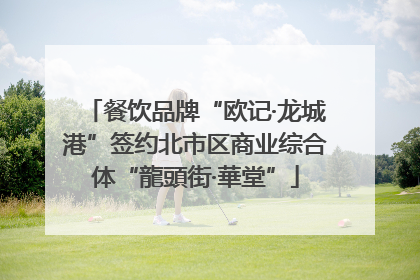 餐饮品牌“欧记·龙城港”签约北市区商业综合体“龍頭街·華堂”
