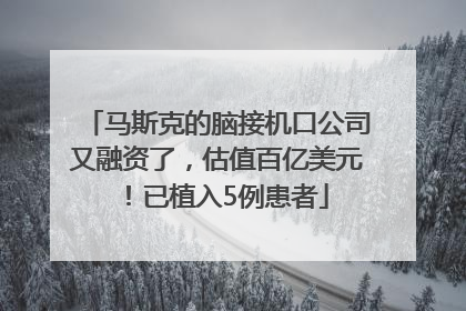 马斯克的脑接机口公司又融资了，估值百亿美元！已植入5例患者