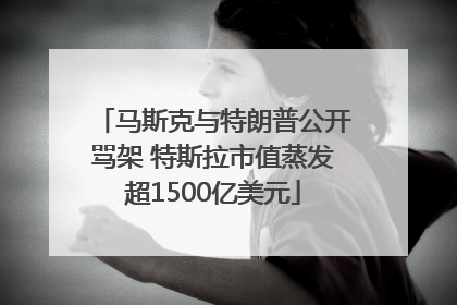 马斯克与特朗普公开骂架 特斯拉市值蒸发超1500亿美元