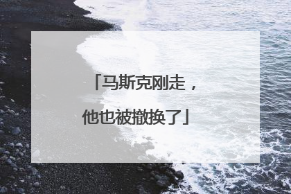 马斯克刚走，他也被撤换了
