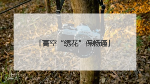 高空“绣花”保畅通