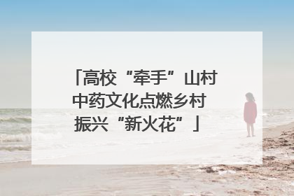 高校“牵手”山村 中药文化点燃乡村振兴“新火花”