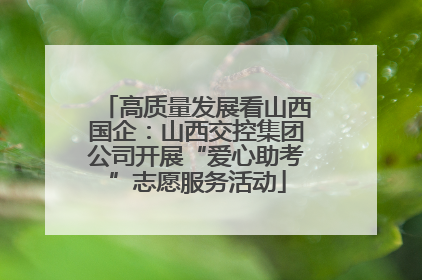 高质量发展看山西国企：山西交控集团公司开展“爱心助考”志愿服务活动