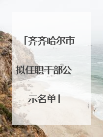 齐齐哈尔市拟任职干部公示名单