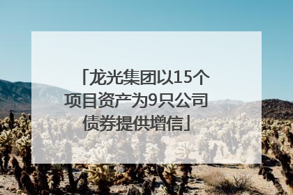 龙光集团以15个项目资产为9只公司债券提供增信