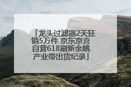 龙头过滤器2天狂销5万件 京东京喜自营618刷新余姚产业带出货纪录