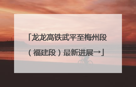 龙龙高铁武平至梅州段（福建段）最新进展→