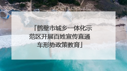 鹤壁市城乡一体化示范区开展百姓宣传直通车形势政策教育