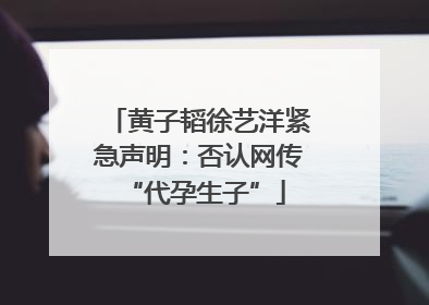 黄子韬徐艺洋紧急声明：否认网传 “代孕生子”