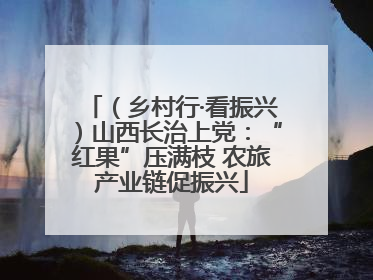 （乡村行·看振兴）山西长治上党：“红果”压满枝 农旅产业链促振兴