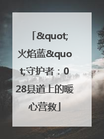 "火焰蓝"守护者：028县道上的暖心营救