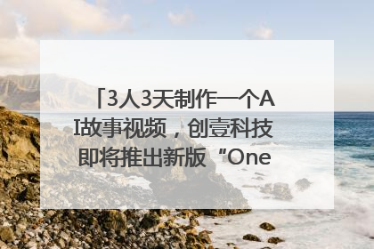 3人3天制作一个AI故事视频，创壹科技即将推出新版“OneStory”平台
