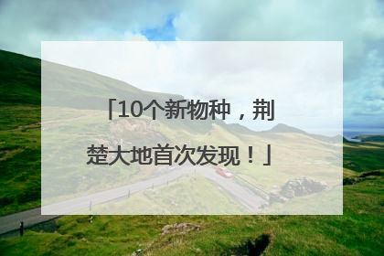 10个新物种，荆楚大地首次发现！