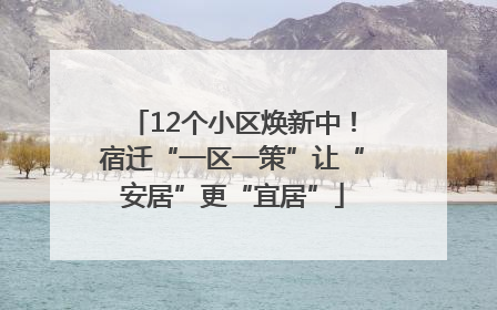 12个小区焕新中！宿迁“一区一策”让“安居”更“宜居”