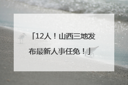 12人！山西三地发布最新人事任免！