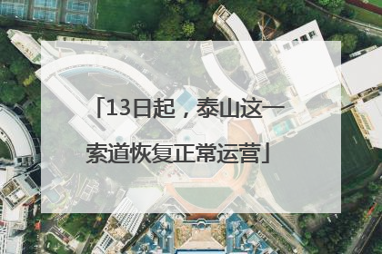 13日起，泰山这一索道恢复正常运营