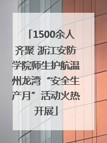 1500余人齐聚 浙江安防学院师生护航温州龙湾“安全生产月”活动火热开展