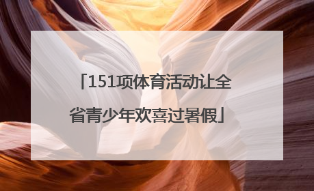 151项体育活动让全省青少年欢喜过暑假