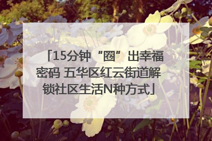 15分钟“圈”出幸福密码 五华区红云街道解锁社区生活N种方式
