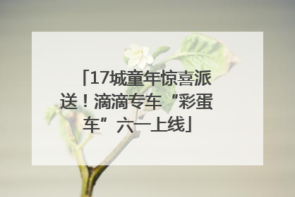 17城童年惊喜派送！滴滴专车“彩蛋车”六一上线
