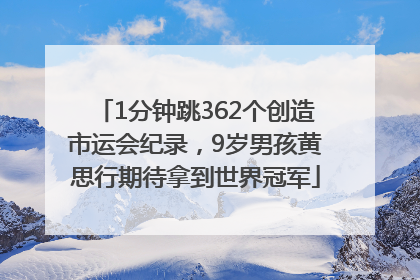 1分钟跳362个创造市运会纪录，9岁男孩黄思行期待拿到世界冠军