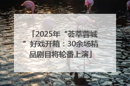 2025年“荟萃蓉城”好戏开箱：30余场精品剧目将轮番上演