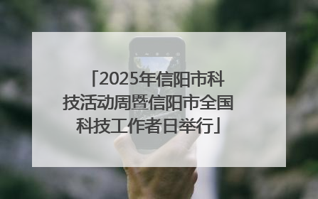 2025年信阳市科技活动周暨信阳市全国科技工作者日举行
