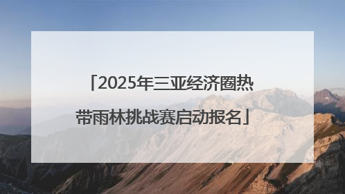 2025年三亚经济圈热带雨林挑战赛启动报名
