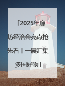 2025年廊坊经洽会亮点抢先看丨一展汇集多国好物