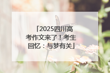 2025四川高考作文来了！考生回忆：与梦有关