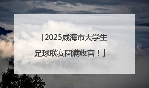 2025威海市大学生足球联赛圆满收官！