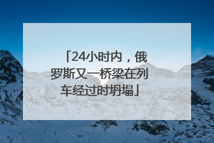 24小时内，俄罗斯又一桥梁在列车经过时坍塌