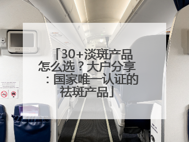 30+淡斑产品怎么选？大户分享：国家唯一认证的祛斑产品
