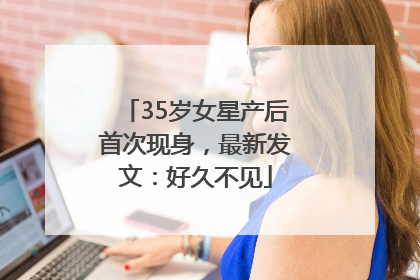 35岁女星产后首次现身，最新发文：好久不见