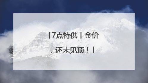 7点特供丨金价，还未见顶！