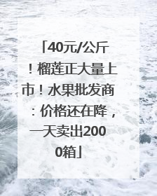 40元/公斤！榴莲正大量上市！水果批发商：价格还在降，一天卖出2000箱