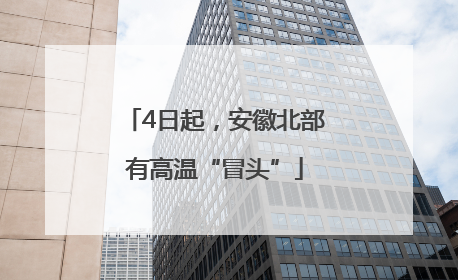 4日起，安徽北部有高温“冒头”