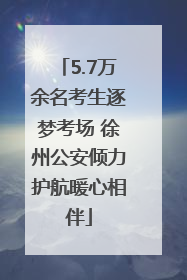 5.7万余名考生逐梦考场 徐州公安倾力护航暖心相伴