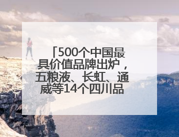 500个中国最具价值品牌出炉，五粮液、长虹、通威等14个四川品牌上榜