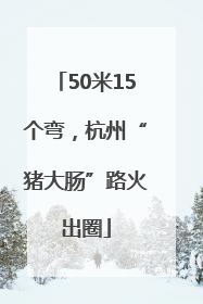 50米15个弯，杭州“猪大肠”路火出圈