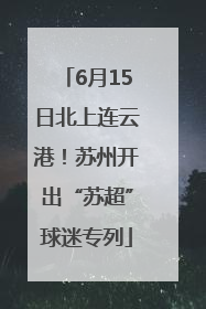 6月15日北上连云港！苏州开出“苏超”球迷专列