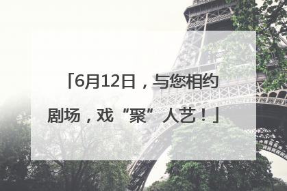 6月12日，与您相约剧场，戏“聚”人艺！