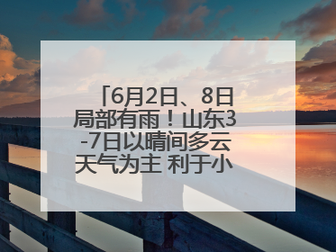 6月2日、8日局部有雨！山东3-7日以晴间多云天气为主 利于小麦收割和晾晒
