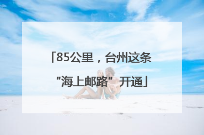 85公里，台州这条“海上邮路”开通