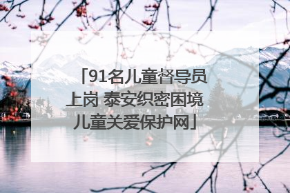 91名儿童督导员上岗 泰安织密困境儿童关爱保护网