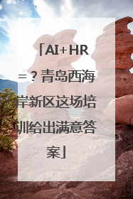 AI+HR=？青岛西海岸新区这场培训给出满意答案