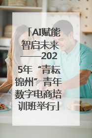 AI赋能 智启未来——2025年“青耘锦州”青年数字电商培训班举行