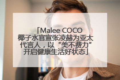 Malee COCO椰子水官宣张凌赫为亚太代言人，以“美不费力”开启健康生活好状态