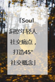 Soul洞察年轻人社交痛点，打造45°社交概念